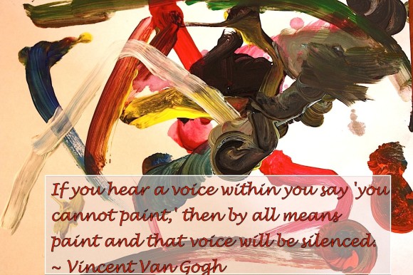 If you hear a voice within you say 'you cannot paint,' then by all means paint